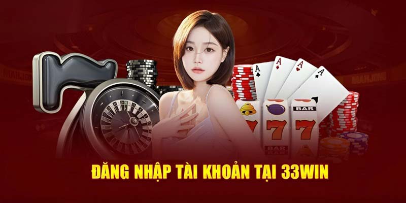 Đăng nhập 33win chỉ dẫn vào nhà cái an toàn chuẩn chỉn